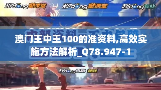 澳门王中王100的准资料,高效实施方法解析_Q78.947-1