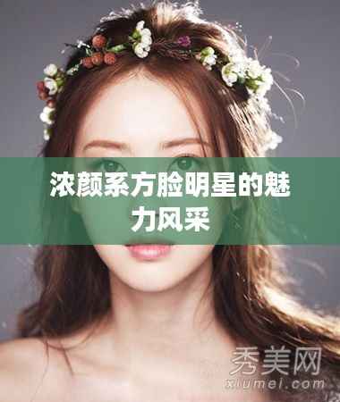 浓颜系方脸明星的魅力风采