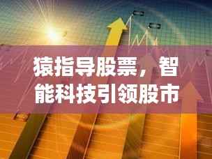 猿指导股票,智能科技引领股市策略新纪元探索