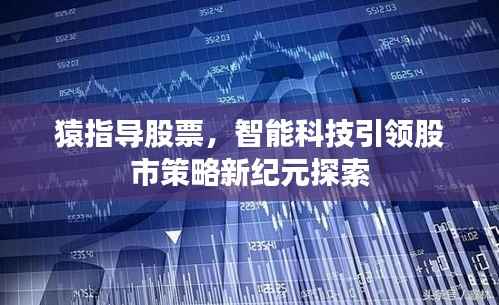 猿指导股票,智能科技引领股市策略新纪元探索